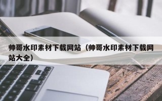 东方帅哥水印素材下载网站（帅哥水印素材下载网站大全）