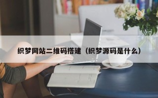 东方织梦网站二维码搭建（织梦源码是什么）