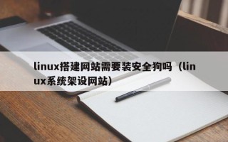 东方linux搭建网站需要装安全狗吗（linux系统架设网站）