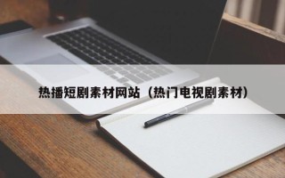 东方热播短剧素材网站（热门电视剧素材）
