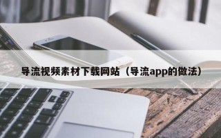 东方导流视频素材下载网站（导流app的做法）