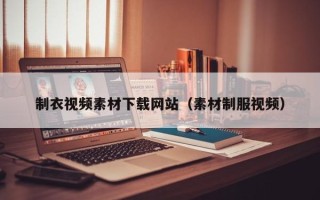 东方制衣视频素材下载网站（素材制服视频）