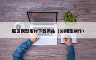 东方联盟模型素材下载网站（lol模型制作）