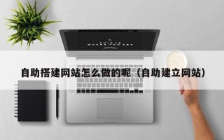东方自助搭建网站怎么做的呢（自助建立网站）
