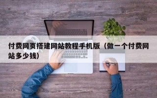 东方付费网页搭建网站教程手机版（做一个付费网站多少钱）