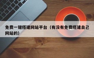 东方免费一键搭建网站平台（有没有免费搭建自己网站的）