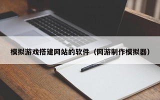 东方模拟游戏搭建网站的软件（网游制作模拟器）